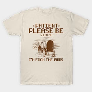 Please Be Patient With Me,I'm From The 1900S,Funny Saying. T-Shirt